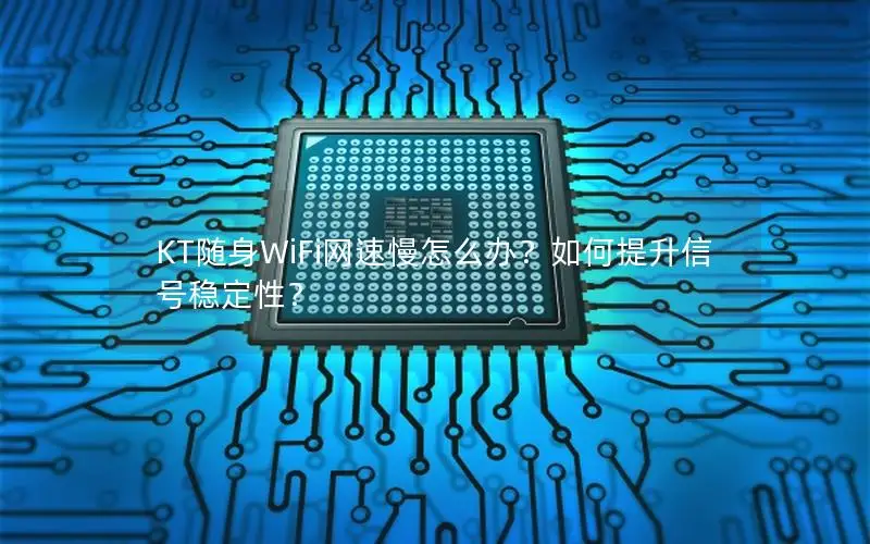 KT随身WiFi网速慢怎么办？如何提升信号稳定性？
