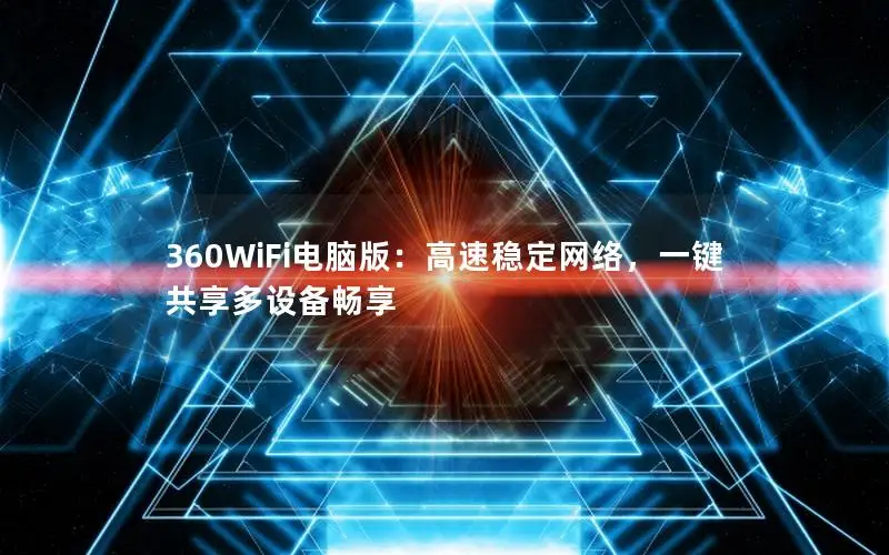 360WiFi电脑版：高速稳定网络，一键共享多设备畅享