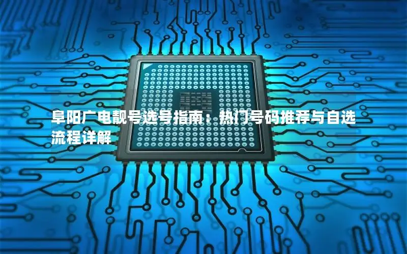 阜阳广电靓号选号指南：热门号码推荐与自选流程详解