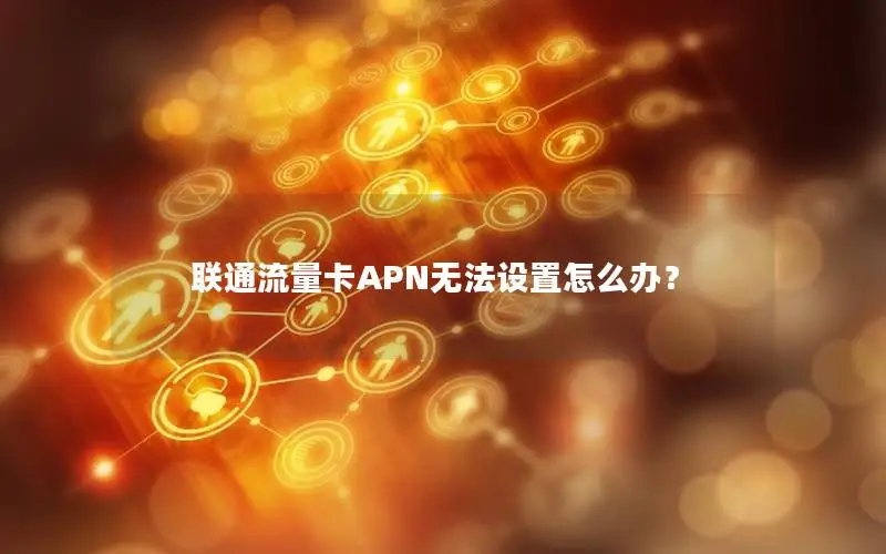 联通流量卡APN无法设置怎么办？