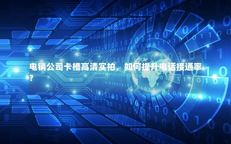 电销公司卡槽高清实拍，如何提升电话接通率？
