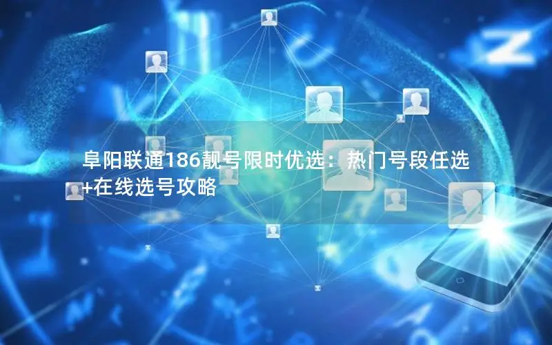 阜阳联通186靓号限时优选：热门号段任选+在线选号攻略