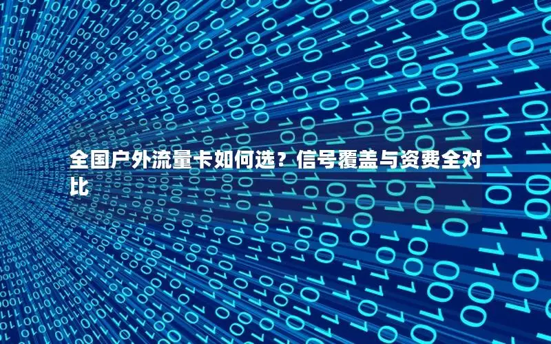 全国户外流量卡如何选？信号覆盖与资费全对比