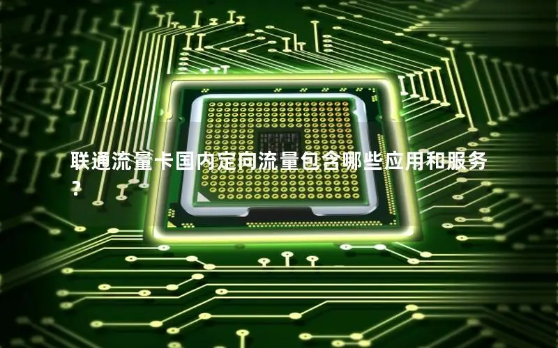 联通流量卡国内定向流量包含哪些应用和服务？