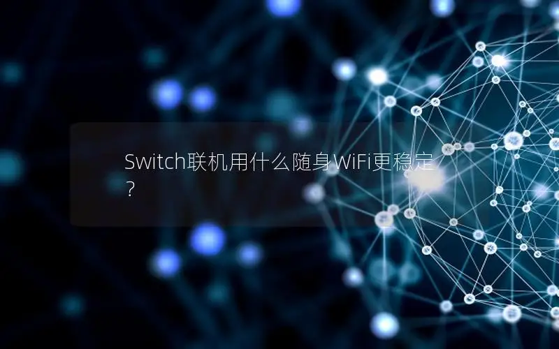 Switch联机用什么随身WiFi更稳定？
