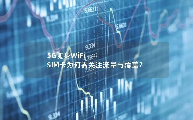 5G随身WiFi SIM卡为何需关注流量与覆盖？