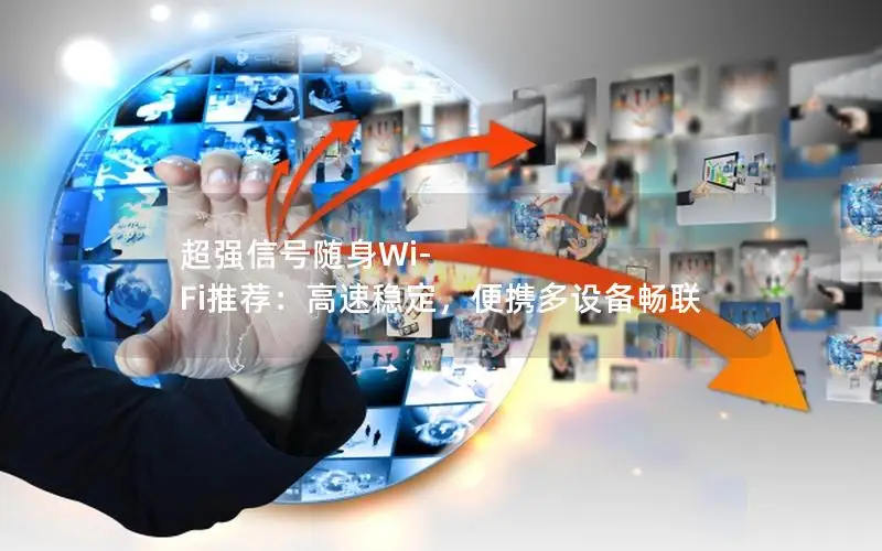 超强信号随身Wi-Fi推荐：高速稳定，便携多设备畅联