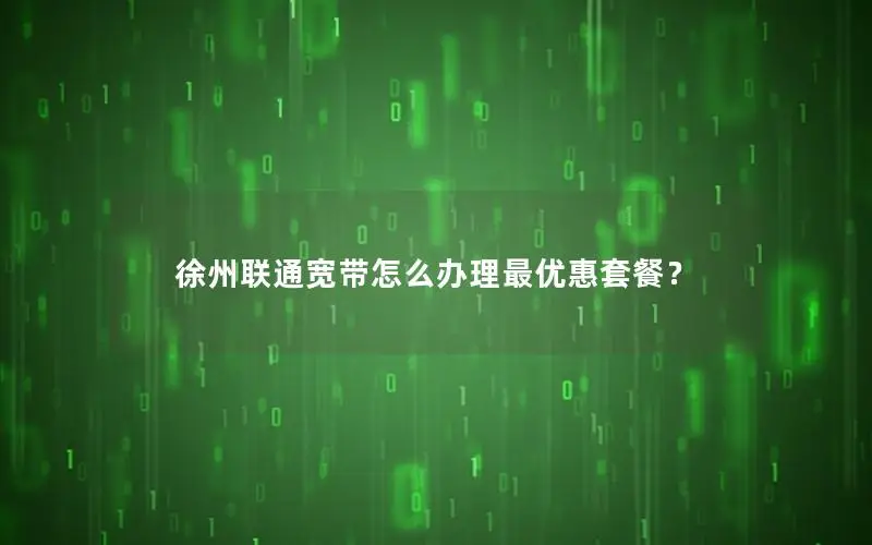 徐州联通宽带怎么办理最优惠套餐？