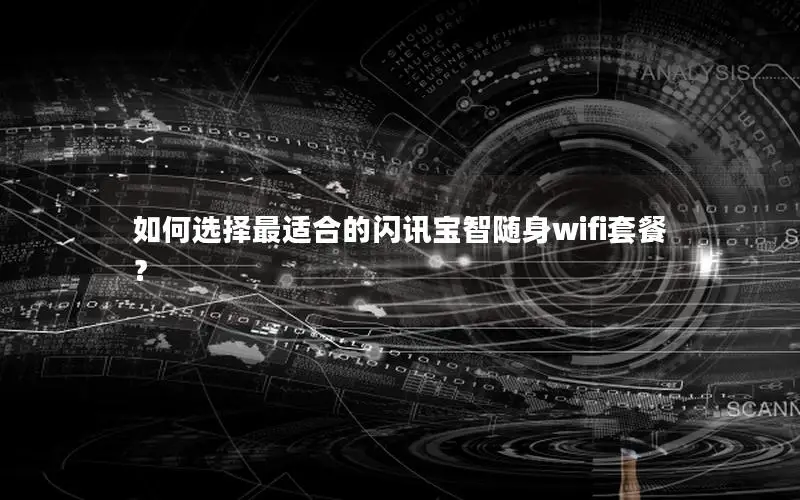 如何选择最适合的闪讯宝智随身wifi套餐？