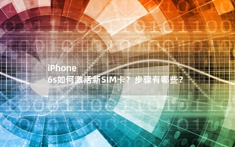 iPhone 6s如何激活新SIM卡？步骤有哪些？