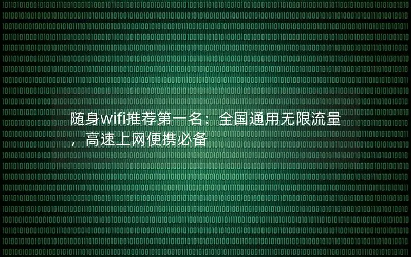 随身wifi推荐第一名：全国通用无限流量，高速上网便携必备