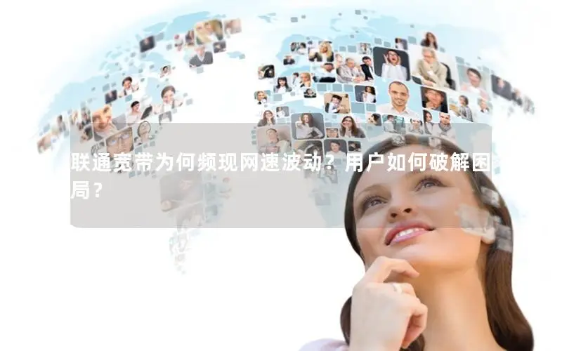 联通宽带为何频现网速波动？用户如何破解困局？