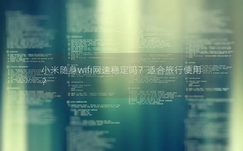 小米随身wifi网速稳定吗？适合旅行使用？