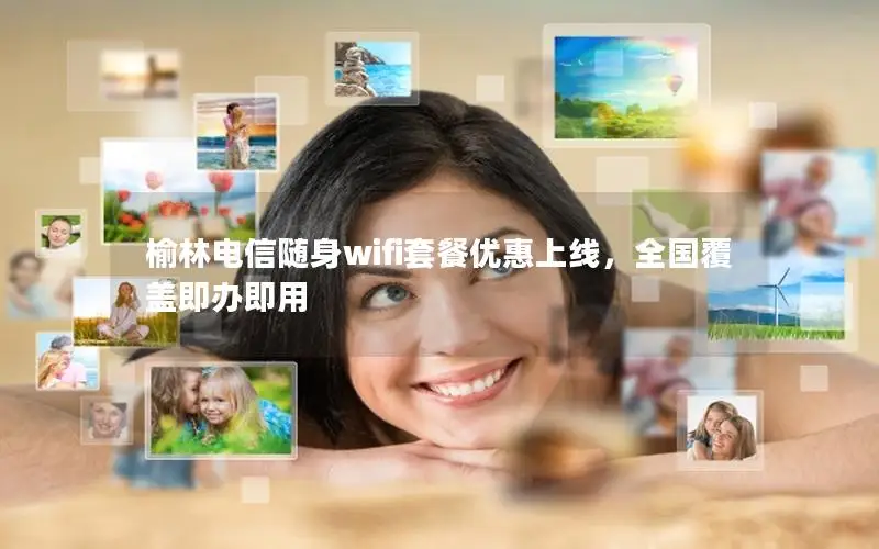 榆林电信随身wifi套餐优惠上线，全国覆盖即办即用