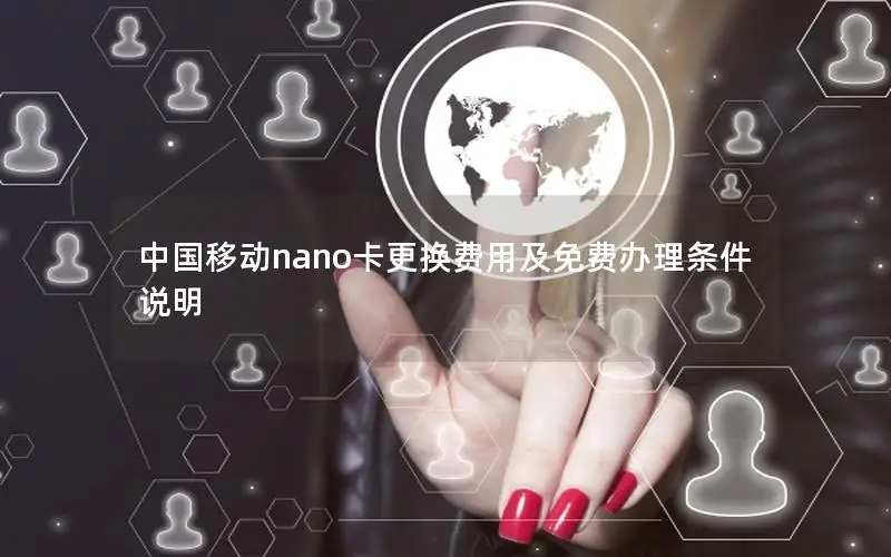 中国移动nano卡更换费用及免费办理条件说明