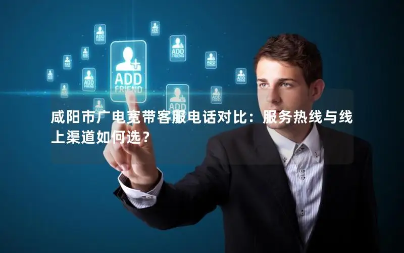 咸阳市广电宽带客服电话对比：服务热线与线上渠道如何选？