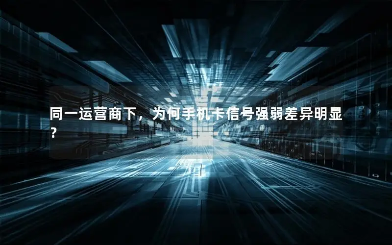 同一运营商下，为何手机卡信号强弱差异明显？