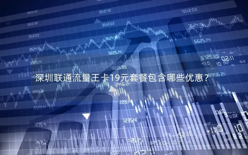 深圳联通流量王卡19元套餐包含哪些优惠？