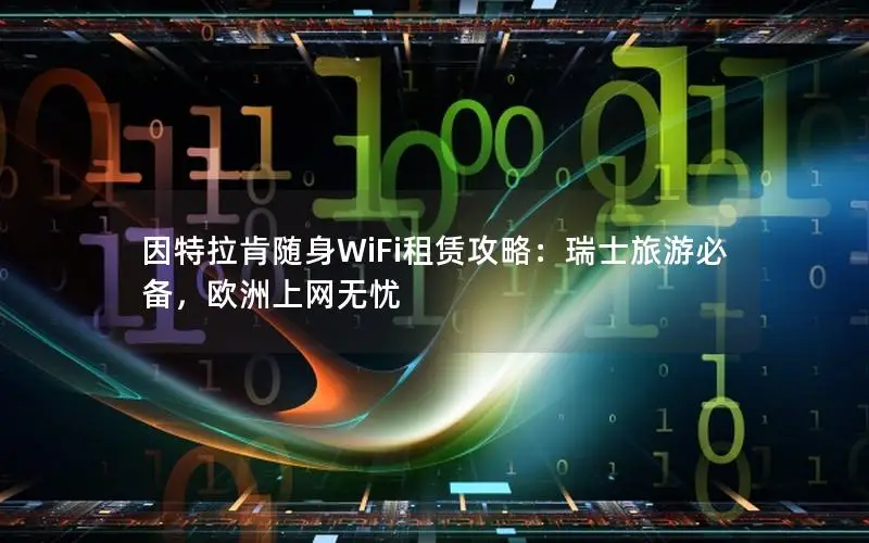 因特拉肯随身WiFi租赁攻略：瑞士旅游必备，欧洲上网无忧