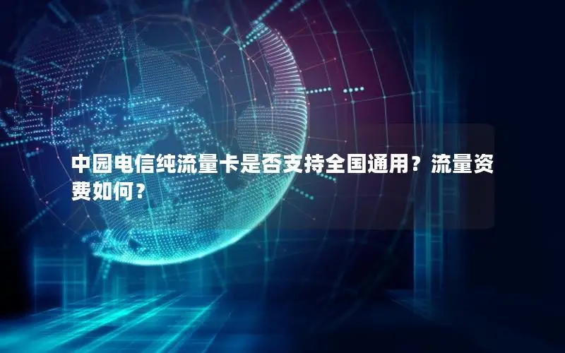 中园电信纯流量卡是否支持全国通用？流量资费如何？