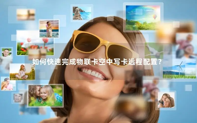 如何快速完成物联卡空中写卡远程配置？