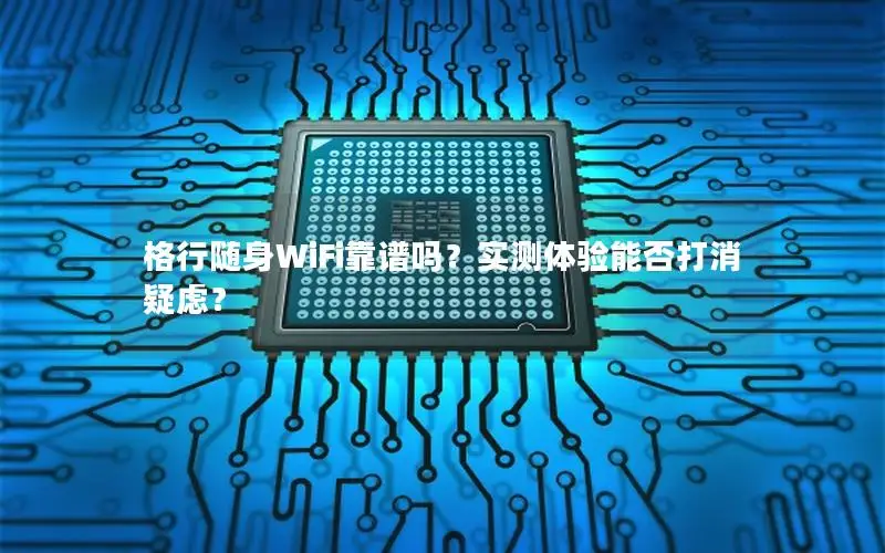 格行随身WiFi靠谱吗？实测体验能否打消疑虑？