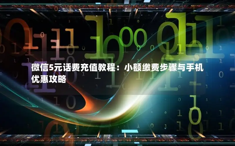 微信5元话费充值教程：小额缴费步骤与手机优惠攻略