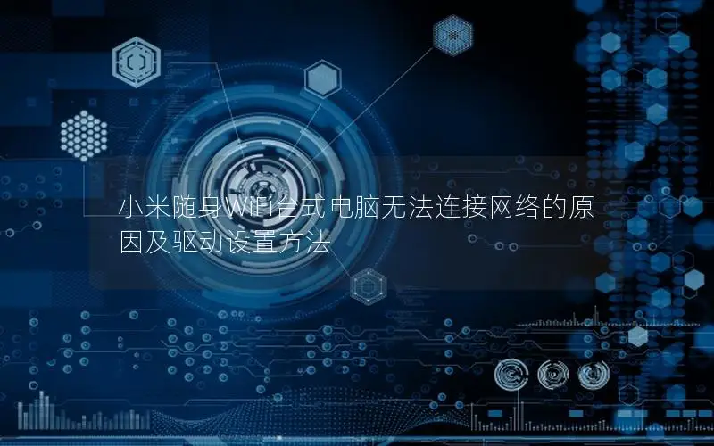 小米随身WiFi台式电脑无法连接网络的原因及驱动设置方法