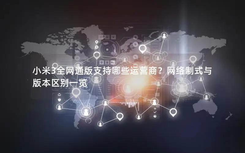 小米3全网通版支持哪些运营商？网络制式与版本区别一览