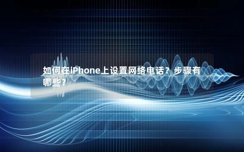 如何在iPhone上设置网络电话？步骤有哪些？