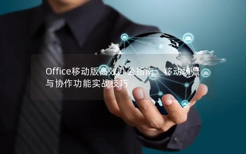 Office移动版高效办公指南：移动场景与协作功能实战技巧