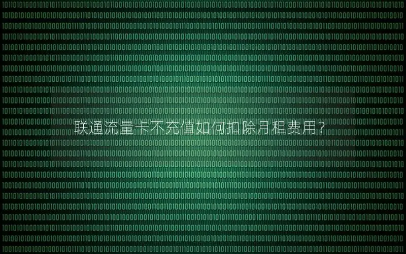 联通流量卡不充值如何扣除月租费用？