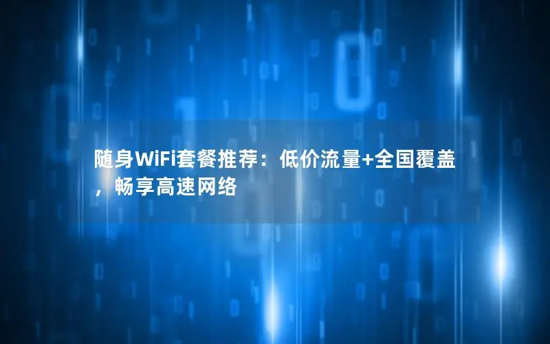 随身WiFi套餐推荐：低价流量+全国覆盖，畅享高速网络