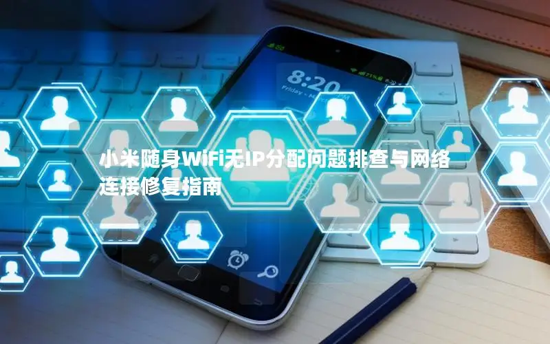 小米随身WiFi无IP分配问题排查与网络连接修复指南