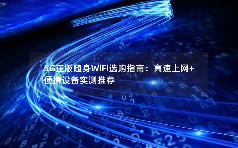 5G正版随身WiFi选购指南：高速上网+便携设备实测推荐