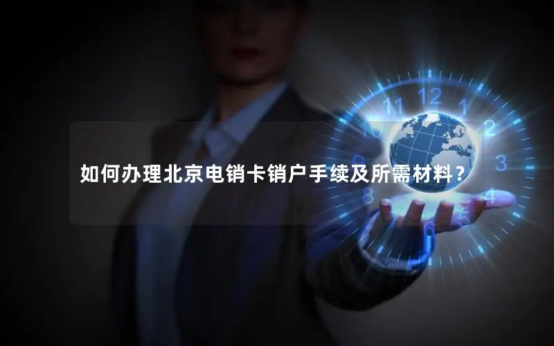如何办理北京电销卡销户手续及所需材料？