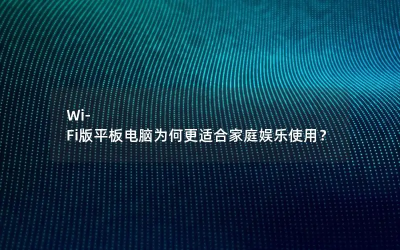 Wi-Fi版平板电脑为何更适合家庭娱乐使用？
