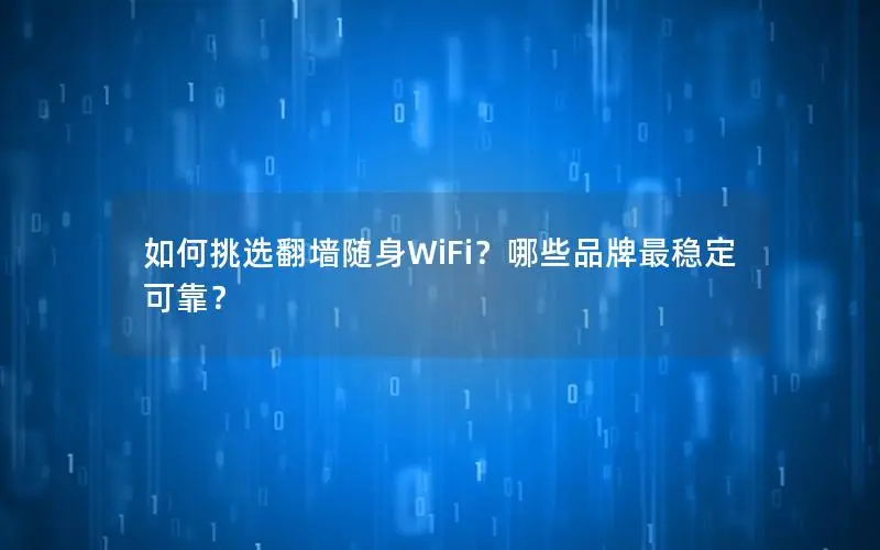 如何挑选翻墙随身WiFi？哪些品牌最稳定可靠？