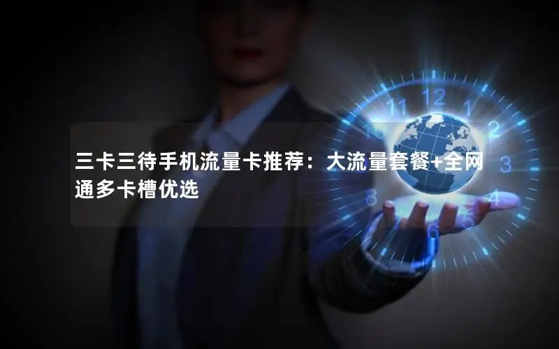 三卡三待手机流量卡推荐：大流量套餐+全网通多卡槽优选