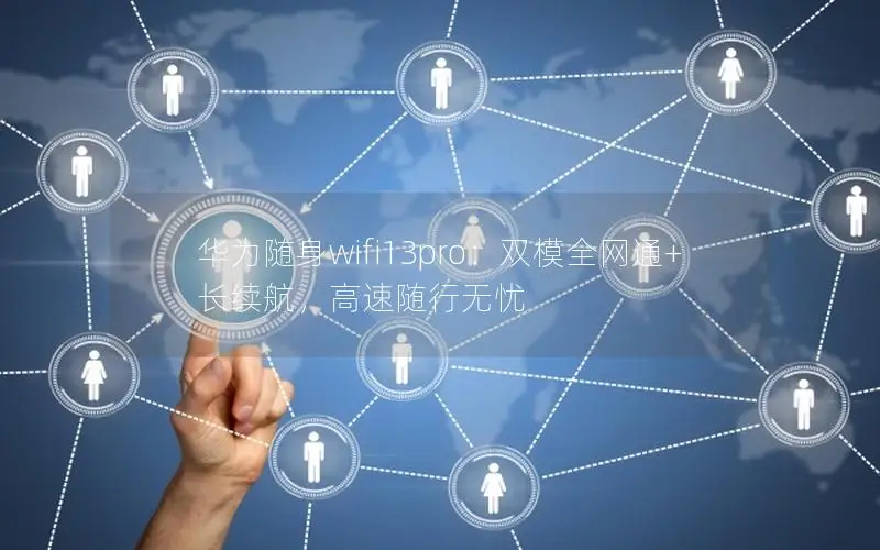 华为随身wifi13pro：双模全网通+长续航，高速随行无忧