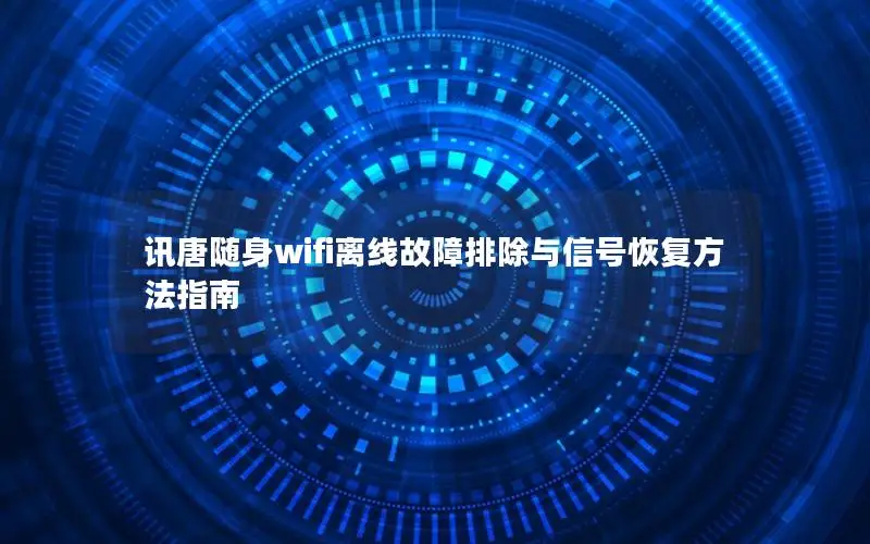 讯唐随身wifi离线故障排除与信号恢复方法指南