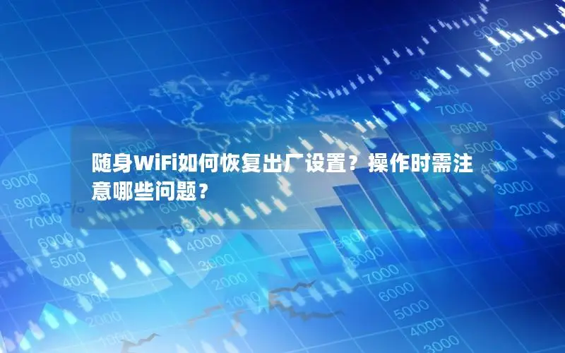 随身WiFi如何恢复出厂设置？操作时需注意哪些问题？