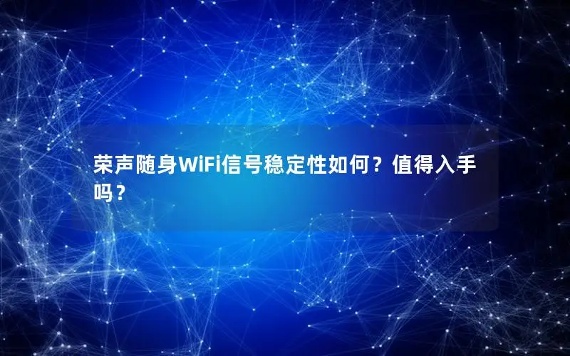荣声随身WiFi信号稳定性如何？值得入手吗？