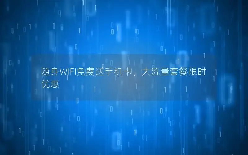 随身WiFi免费送手机卡，大流量套餐限时优惠