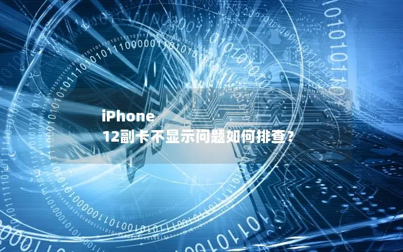 iPhone 12副卡不显示问题如何排查？