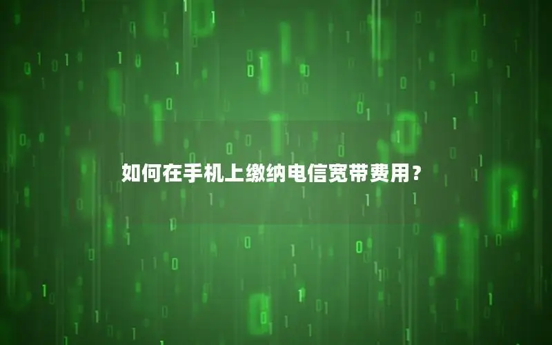 如何在手机上缴纳电信宽带费用？