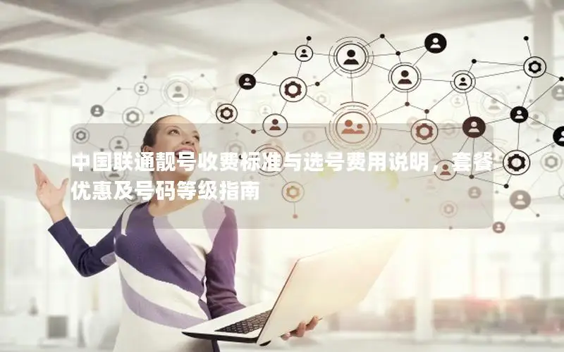 中国联通靓号收费标准与选号费用说明，套餐优惠及号码等级指南
