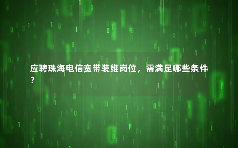 应聘珠海电信宽带装维岗位，需满足哪些条件？
