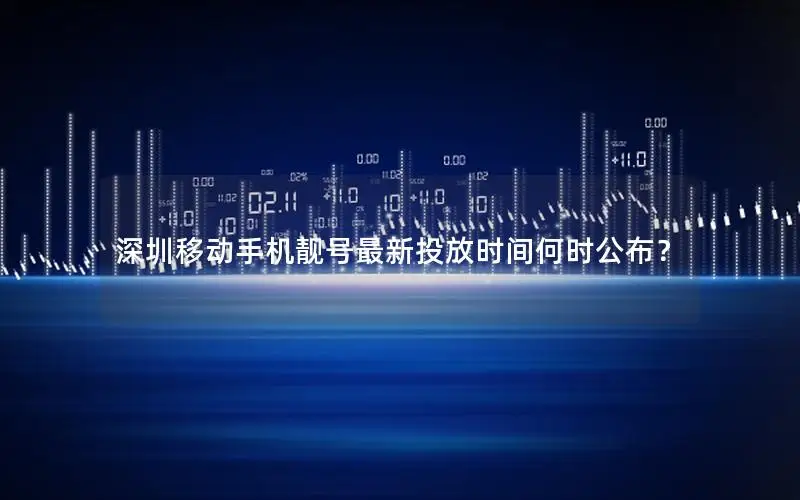深圳移动手机靓号最新投放时间何时公布？