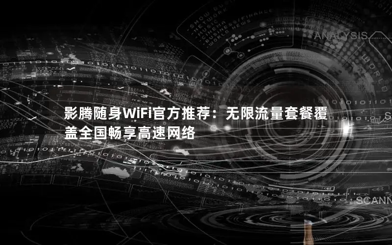 影腾随身WiFi官方推荐：无限流量套餐覆盖全国畅享高速网络